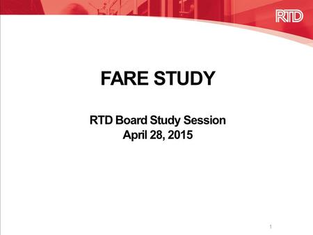 FARE STUDY RTD Board Study Session April 28, 2015 1.