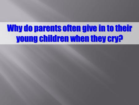 Why do parents often give in to their young children when they cry?