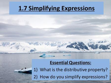 1.7 Simplifying Expressions Essential Questions: 1)What is the distributive property? 2)How do you simplify expressions?