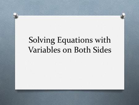 Solving Equations with Variables on Both Sides. Review O Suppose you want to solve -4m + 5 +6m = -3 What would you do as your first step? Explain.