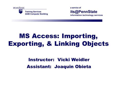 MS Access: Importing, Exporting, & Linking Objects Instructor: Vicki Weidler Assistant: Joaquin Obieta.