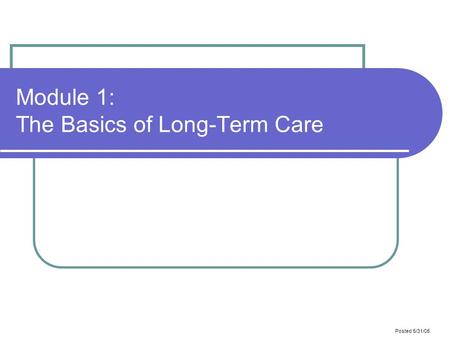 Posted 5/31/05 Module 1: The Basics of Long-Term Care.