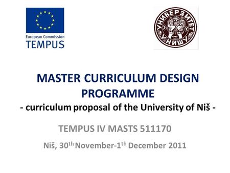 MASTER CURRICULUM DESIGN PROGRAMME - curriculum proposal of the University of Niš - TEMPUS IV MASTS 511170 Niš, 30 th November-1 th December 2011.