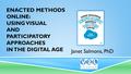 ENACTED METHODS ONLINE: USING VISUAL AND PARTICIPATORY APPROACHES IN THE DIGITAL AGE Janet Salmons, PhD.