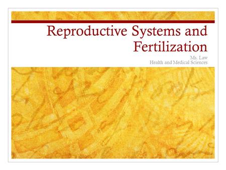 Reproductive Systems and Fertilization Ms. Law Health and Medical Sciences.