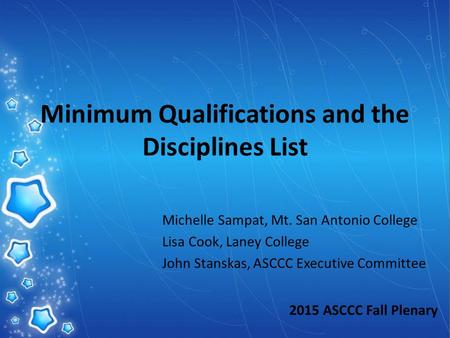 Minimum Qualifications and the Disciplines List Michelle Sampat, Mt. San Antonio College Lisa Cook, Laney College John Stanskas, ASCCC Executive Committee.