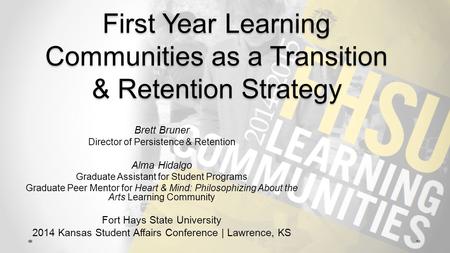 First Year Learning Communities as a Transition & Retention Strategy Brett Bruner Director of Persistence & Retention Alma Hidalgo Graduate Assistant for.