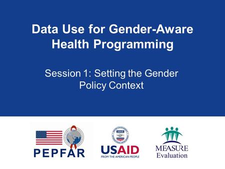 Data Use for Gender-Aware Health Programming Session 1: Setting the Gender Policy Context.