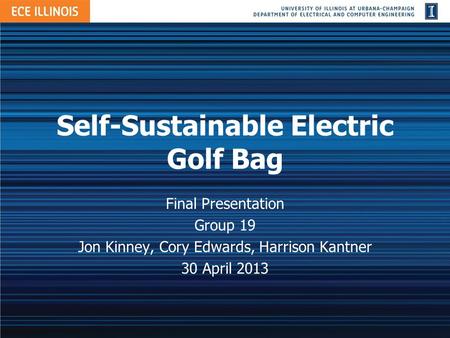 Self-Sustainable Electric Golf Bag Final Presentation Group 19 Jon Kinney, Cory Edwards, Harrison Kantner 30 April 2013.