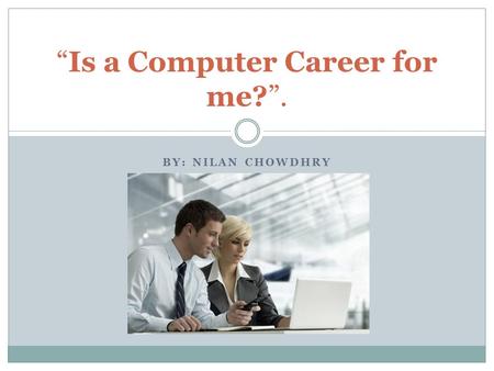BY: NILAN CHOWDHRY “Is a Computer Career for me?”.