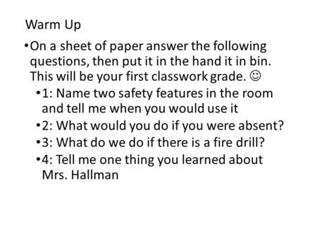 Warm Up On a sheet of paper answer the following questions, then put it in the hand it in bin. This will be your first classwork grade. 1: Name two safety.