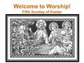 Welcome to Worship! Fifth Sunday of Easter. Please join us for Holy Communion! Welcome to the Lutheran Church of our Saviour! We will be celebrating Holy.