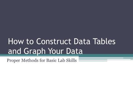 How to Construct Data Tables and Graph Your Data Proper Methods for Basic Lab Skills.