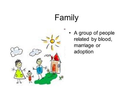 Family A group of people related by blood, marriage or adoption.