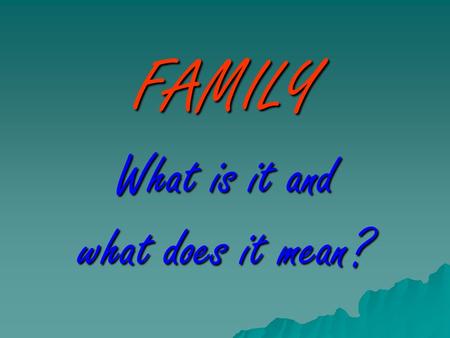 FAMILY What is it and what does it mean?. Definition (hint hint you will need to know this)  A group of people who care about each other. Who usually.