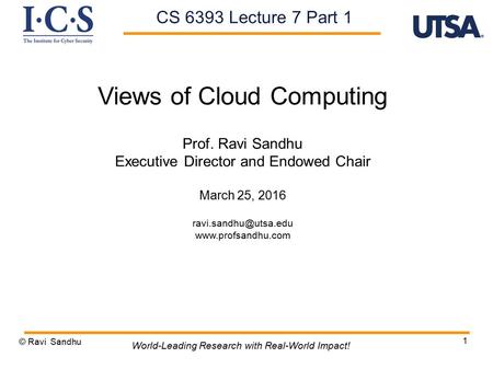 1 Views of Cloud Computing Prof. Ravi Sandhu Executive Director and Endowed Chair March 25, 2016  © Ravi Sandhu.