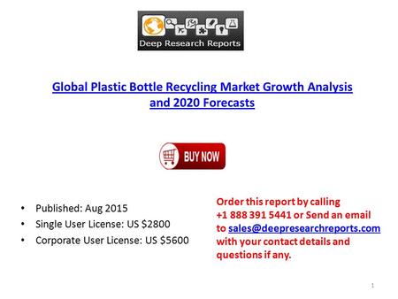 Global Plastic Bottle Recycling Market Growth Analysis and 2020 Forecasts Published: Aug 2015 Single User License: US $2800 Corporate User License: US.
