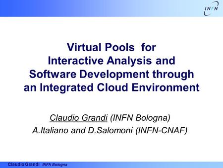 Claudio Grandi INFN Bologna Virtual Pools for Interactive Analysis and Software Development through an Integrated Cloud Environment Claudio Grandi (INFN.
