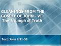 GLEANINGS FROM THE GOSPEL OF JOHN - VI The Triumph of Truth Text: John 8:31-59.