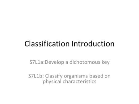 Classification Introduction S7L1a:Develop a dichotomous key S7L1b: Classify organisms based on physical characteristics.
