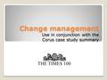 Change management Use in conjunction with the Corus case study summary THE TIMES 100.