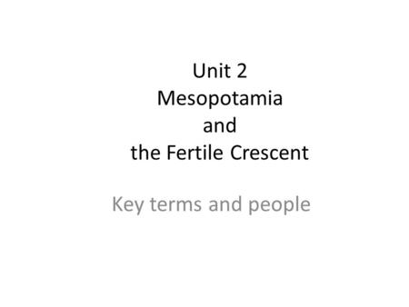 Unit 2 Mesopotamia and the Fertile Crescent Key terms and people.