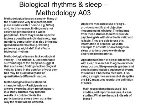 Biological rhythms & sleep – Methodology A03 Methodological issues: sample- Many of the studies use very few participants (case studies with 1 person e.g.