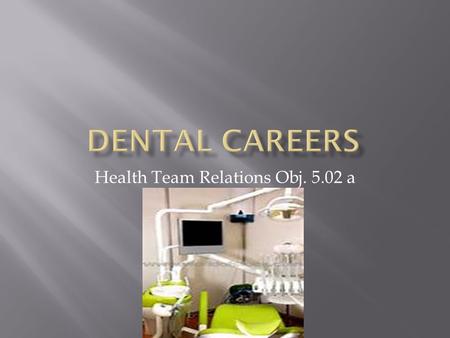 Health Team Relations Obj. 5.02 a.  Doctors that examine teeth and mouth tissues to diagnose and treat disease and abnormalities; perform corrective.