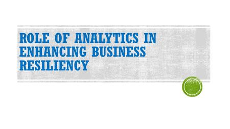 ROLE OF ANALYTICS IN ENHANCING BUSINESS RESILIENCY.