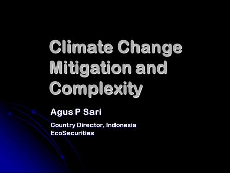 Climate Change Mitigation and Complexity Agus P Sari Country Director, Indonesia EcoSecurities.