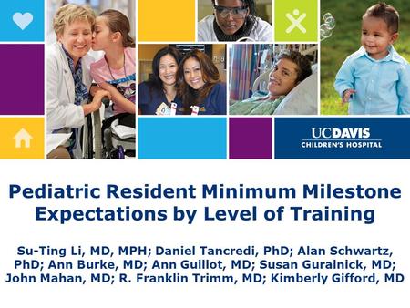 Pediatric Resident Minimum Milestone Expectations by Level of Training Su-Ting Li, MD, MPH; Daniel Tancredi, PhD; Alan Schwartz, PhD; Ann Burke, MD; Ann.