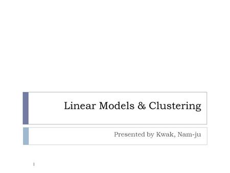Linear Models & Clustering Presented by Kwak, Nam-ju 1.