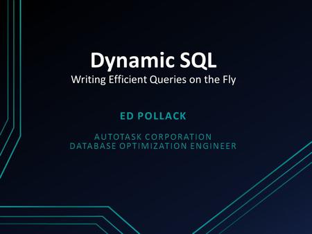 Dynamic SQL Writing Efficient Queries on the Fly ED POLLACK AUTOTASK CORPORATION DATABASE OPTIMIZATION ENGINEER.