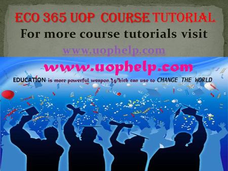 For more course tutorials visit www.uophelp.com. ECO 365 Final Exam Guide (New) 1Because you can only obtain more of one good by giving up some of another.