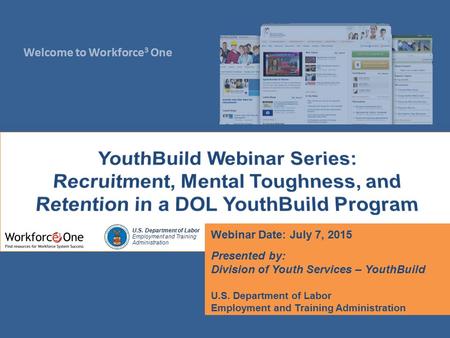 Welcome to Workforce 3 One U.S. Department of Labor Employment and Training Administration Webinar Date: July 7, 2015 Presented by: Division of Youth Services.