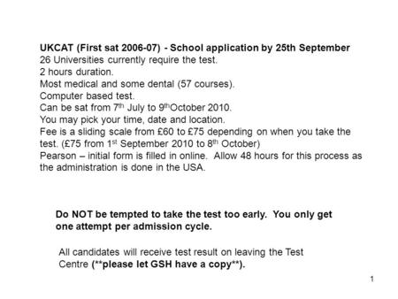 1 UKCAT (First sat 2006-07) - School application by 25th September 26 Universities currently require the test. 2 hours duration. Most medical and some.