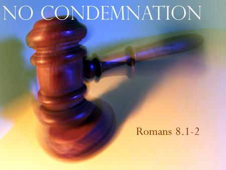 No Condemnation Romans 8.1-2. What does it mean to be condemned by God? No Condemnation.