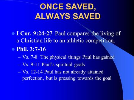 ONCE SAVED, ALWAYS SAVED I Cor. 9:24-27 Paul compares the living of a Christian life to an athletic competition. Phil. 3:7-16 – Vs. 7-8 The physical things.