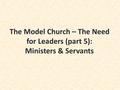 The Model Church – The Need for Leaders (part 5): Ministers & Servants.