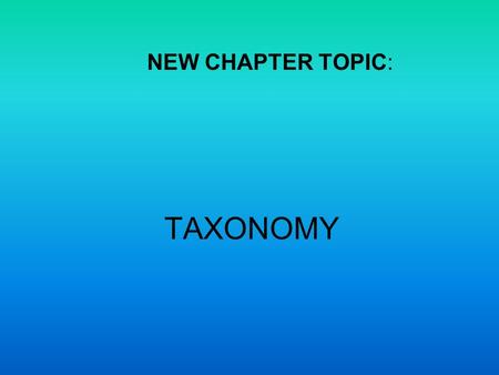 NEW CHAPTER TOPIC: TAXONOMY.
