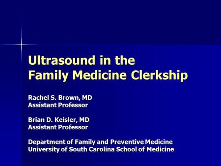 Ultrasound in the Family Medicine Clerkship Rachel S. Brown, MD Assistant Professor Brian D. Keisler, MD Assistant Professor Department of Family and Preventive.