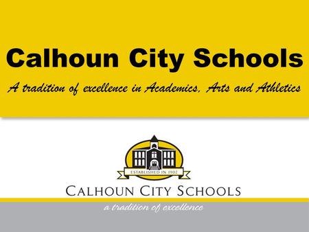 Calhoun City Schools A tradition of excellence in Academics, Arts and Athletics.