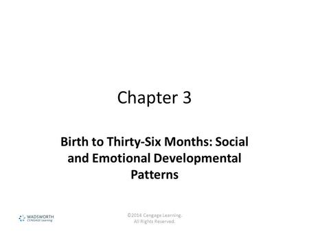 Chapter 3 Birth to Thirty-Six Months: Social and Emotional Developmental Patterns ©2014 Cengage Learning. All Rights Reserved.