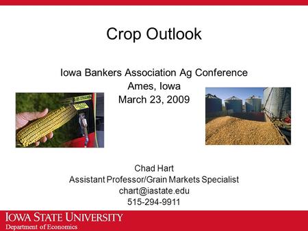 Department of Economics Crop Outlook Iowa Bankers Association Ag Conference Ames, Iowa March 23, 2009 Chad Hart Assistant Professor/Grain Markets Specialist.