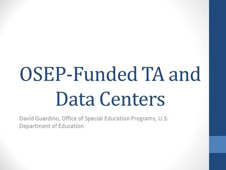 OSEP-Funded TA and Data Centers David Guardino, Office of Special Education Programs, U.S. Department of Education.