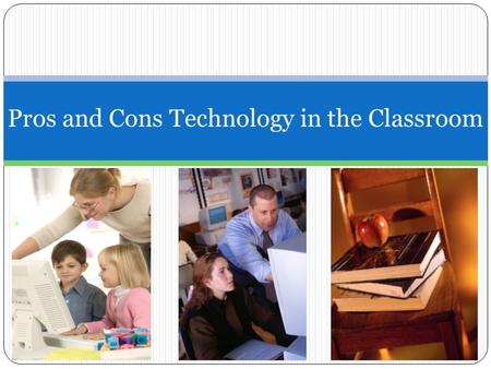Pros and Cons Technology in the Classroom. Pros: Technology in Classrooms Students will be more excited about learning. Students will want to improve.