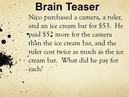 Brain Teaser Nico purchased a camera, a ruler, and an ice cream bar for $53. He paid $52 more for the camera than the ice cream bar, and the ruler cost.