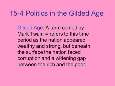 15-4 Politics in the Gilded Age Gilded Age: A term coined by Mark Twain = refers to this time period as the nation appeared wealthy and strong, but beneath.