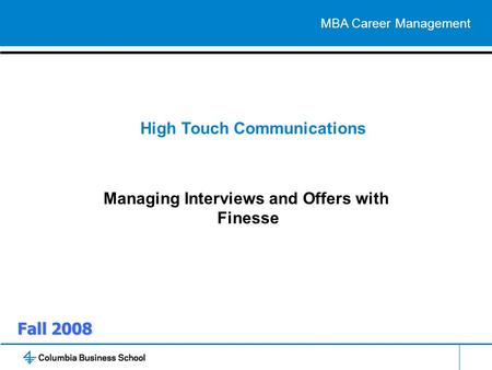 Fall 2008 High Touch Communications Managing Interviews and Offers with Finesse MBA Career Management.