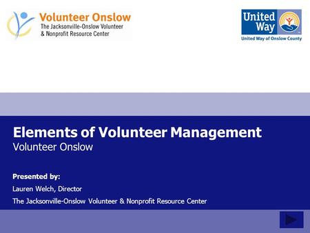 Elements of Volunteer Management Volunteer Onslow Presented by: Lauren Welch, Director The Jacksonville-Onslow Volunteer & Nonprofit Resource Center.